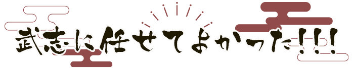 武志に任せてよかった！！！